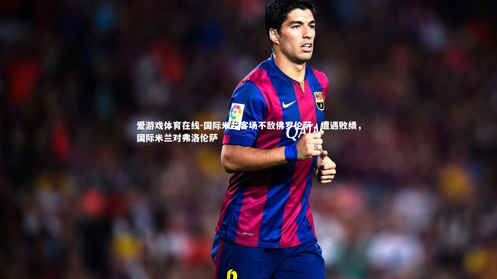 爱游戏体育在线-国际米兰客场不敌佛罗伦萨,遭遇败绩,国际米兰对弗洛伦萨