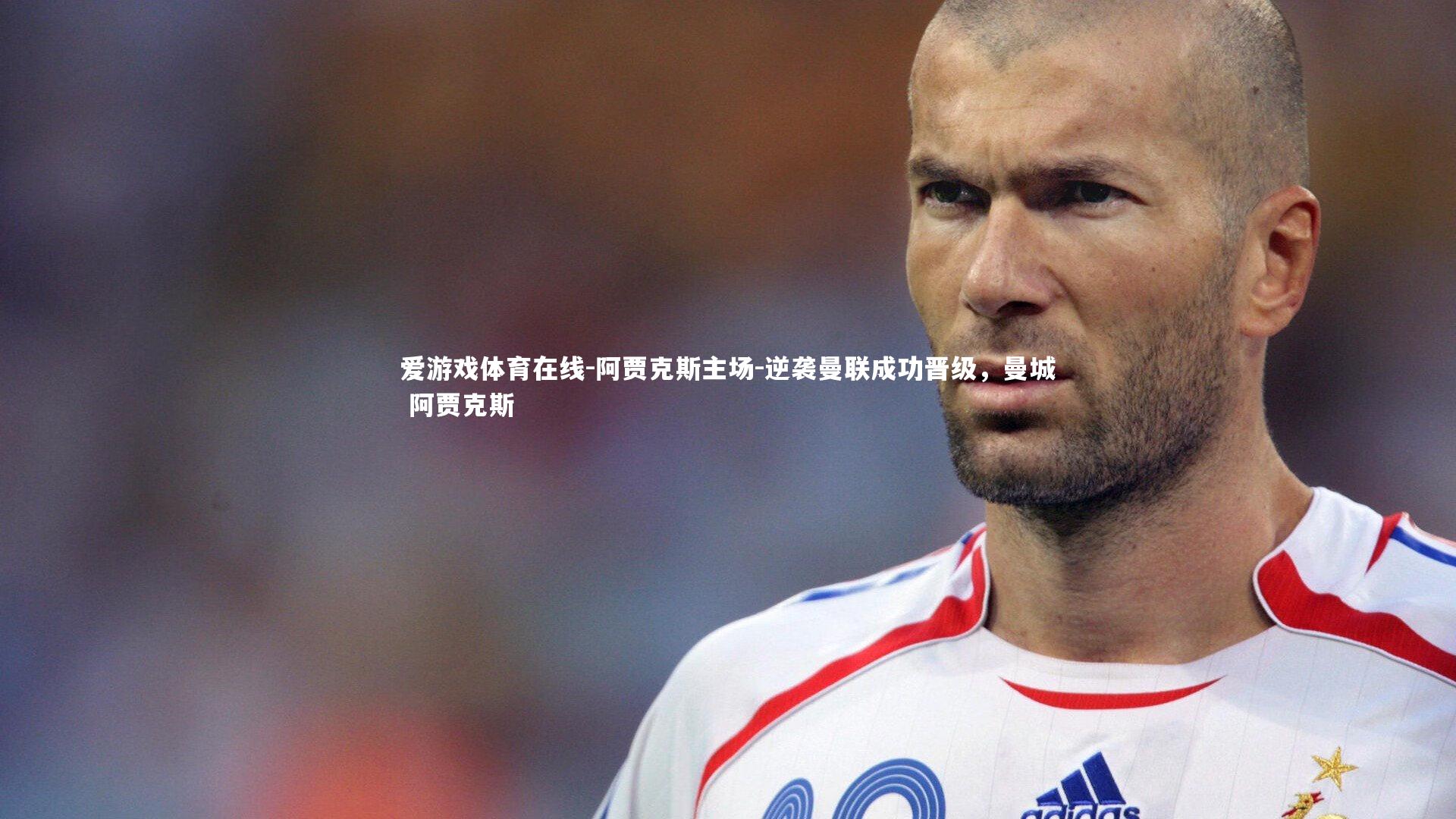 爱游戏体育在线-阿贾克斯主场-逆袭曼联成功晋级，曼城 阿贾克斯