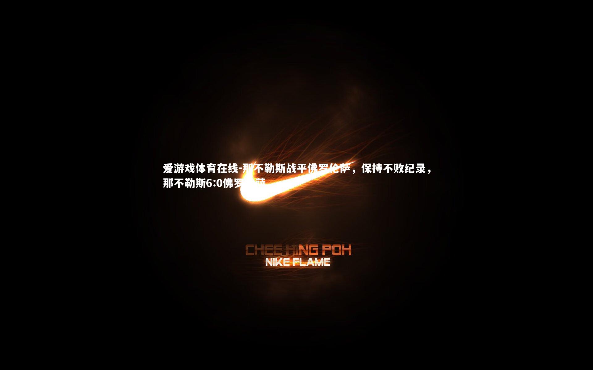 爱游戏体育在线-那不勒斯战平佛罗伦萨，保持不败纪录，那不勒斯6:0佛罗伦萨