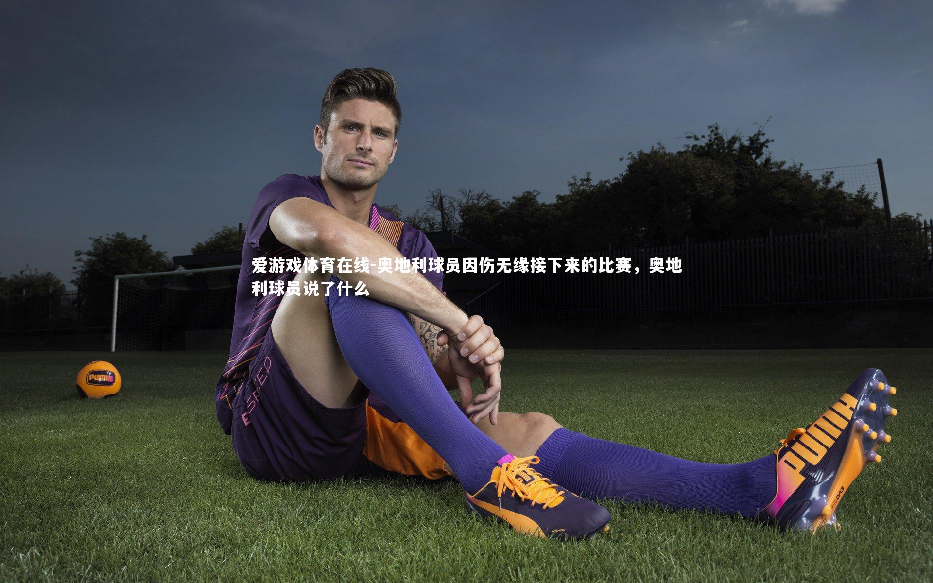 奥地利球员因伤无缘接下来的比赛,奥地利球员说了什么