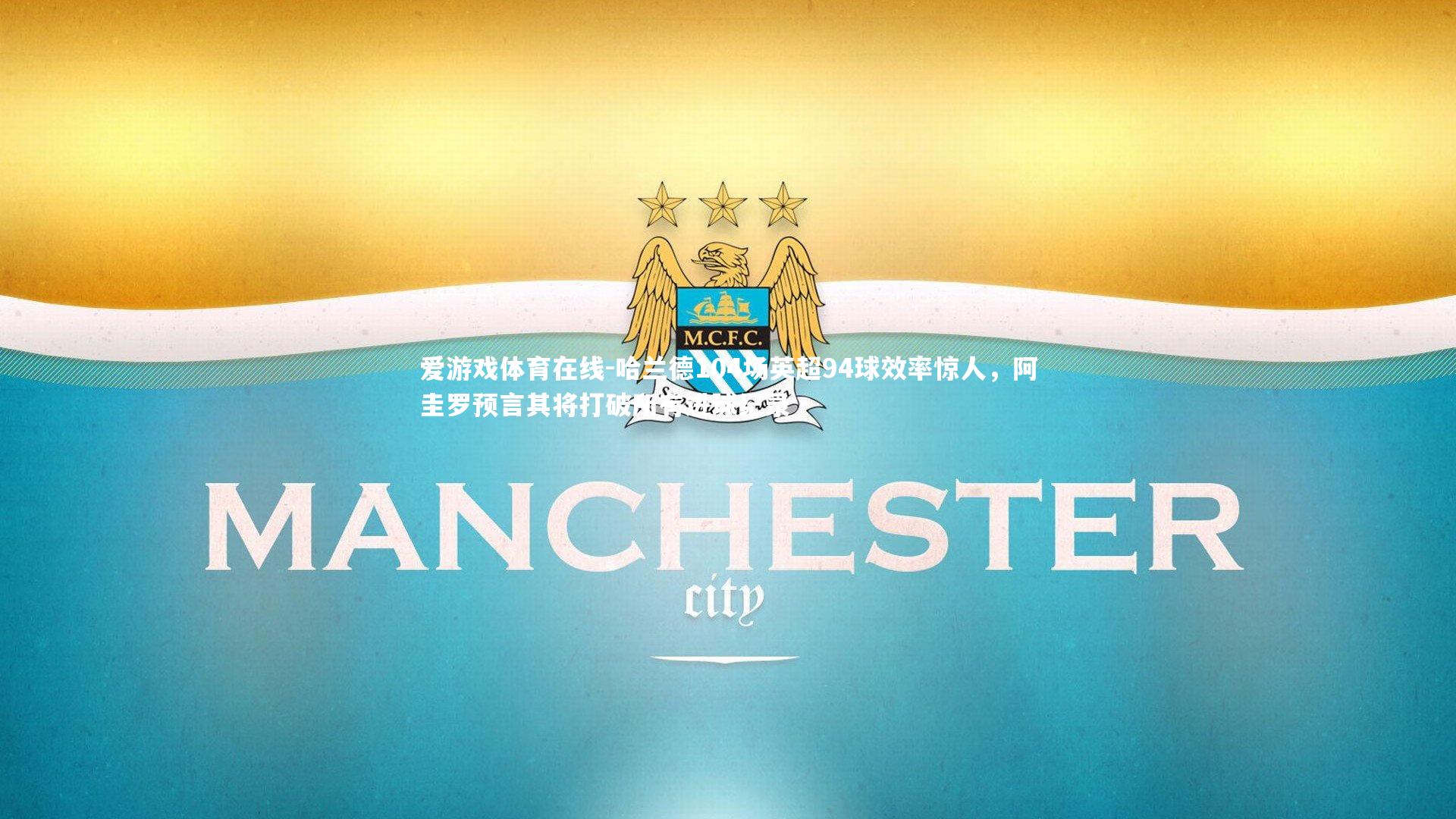 哈兰德104场英超94球效率惊人，阿圭罗预言其将打破所有进球纪录