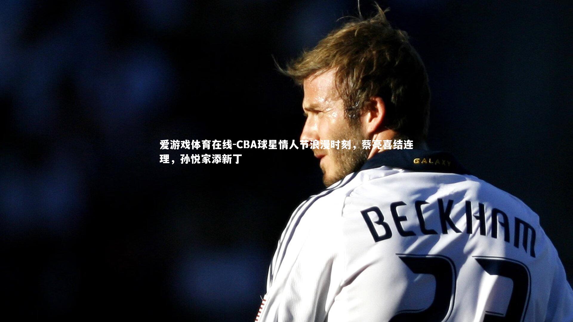 CBA球星情人节浪漫时刻，蔡亮喜结连理，孙悦家添新丁