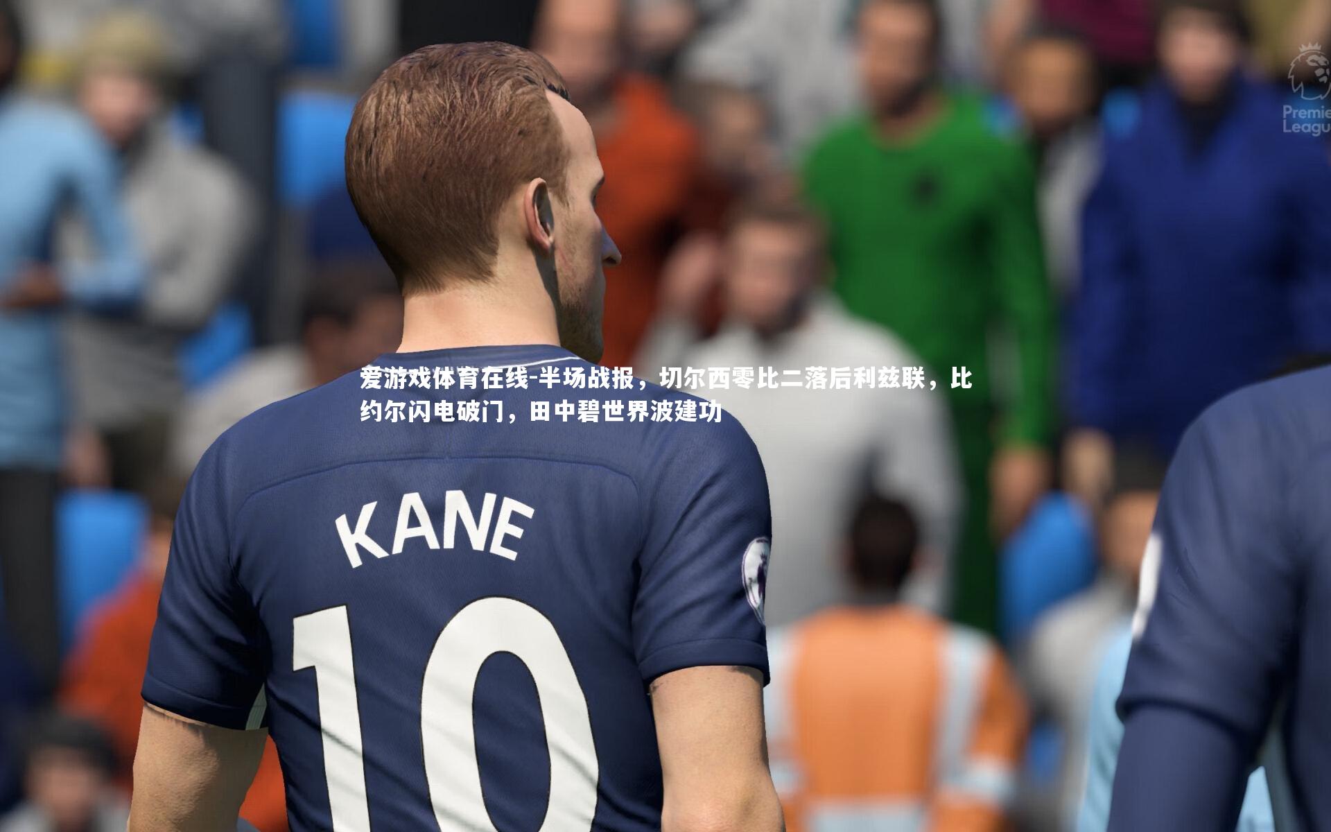 半场战报，切尔西零比二落后利兹联，比约尔闪电破门，田中碧世界波建功