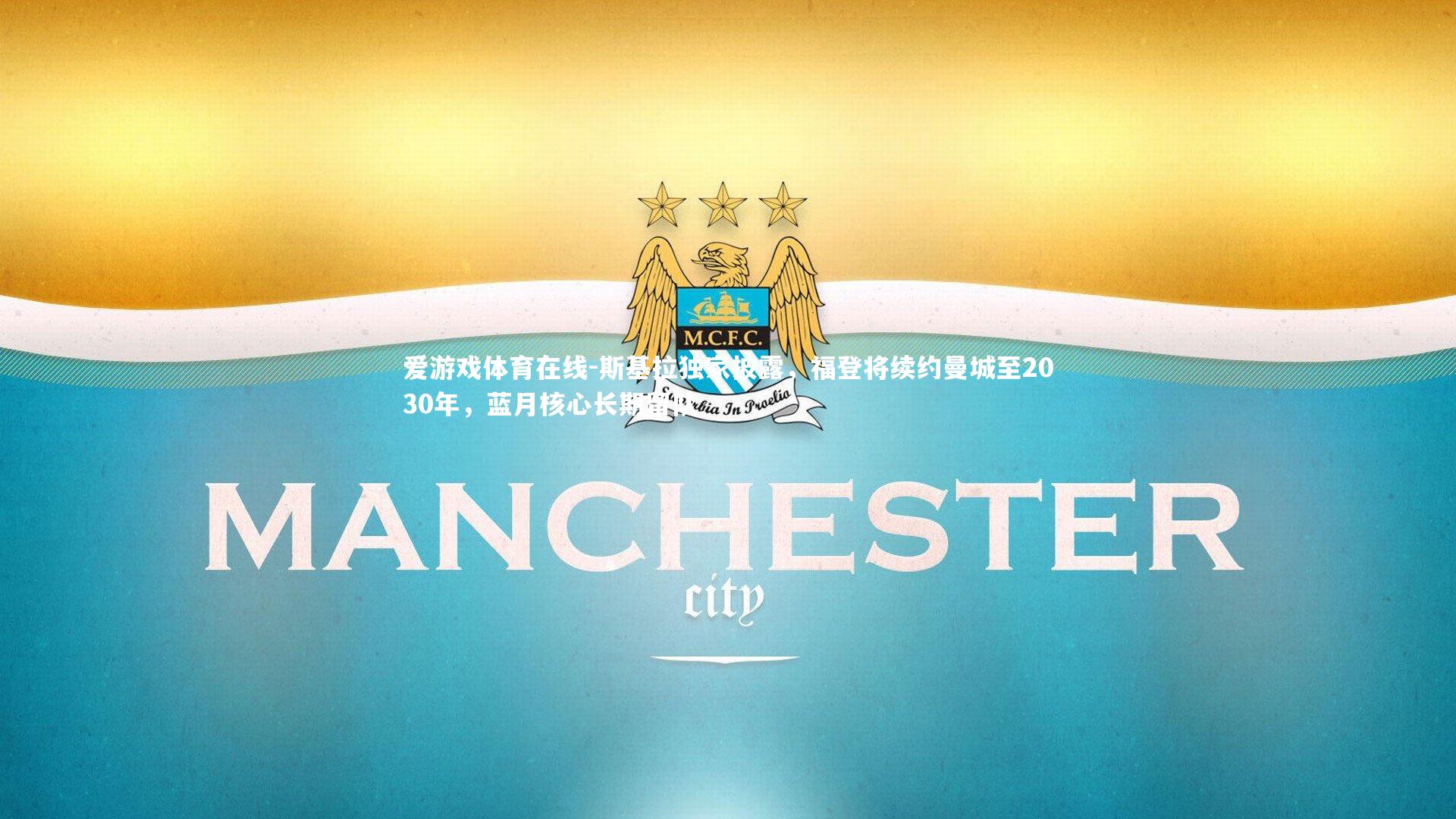 爱游戏体育在线-斯基拉独家披露，福登将续约曼城至2030年，蓝月核心长期留队