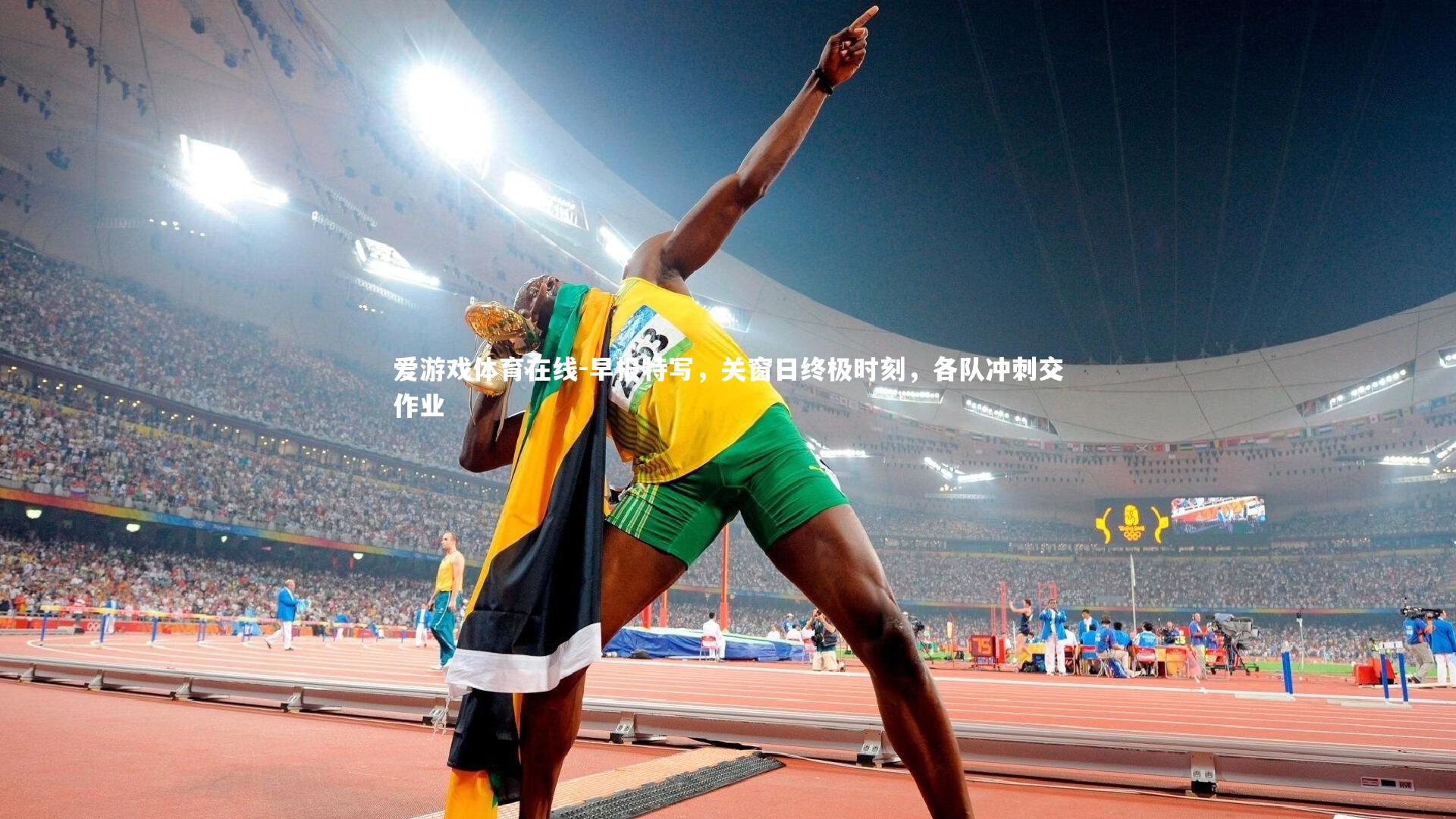 爱游戏体育在线-早报特写，关窗日终极时刻，各队冲刺交作业