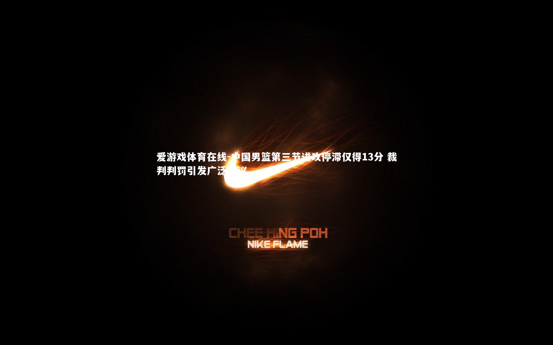 中国男篮第三节进攻停滞仅得13分 裁判判罚引发广泛争议